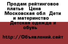 Продам рейтинговое платье › Цена ­ 1 500 - Московская обл. Дети и материнство » Детская одежда и обувь   